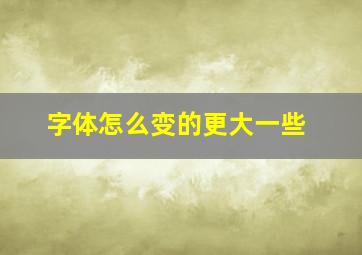 字体怎么变的更大一些