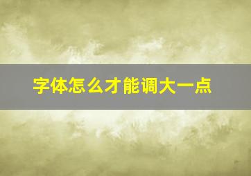 字体怎么才能调大一点