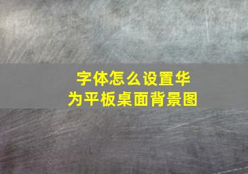 字体怎么设置华为平板桌面背景图