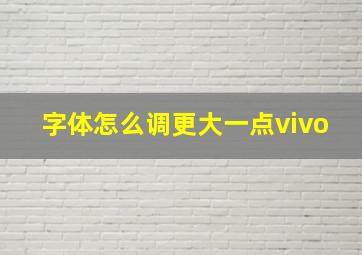 字体怎么调更大一点vivo