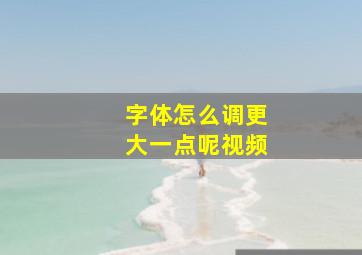 字体怎么调更大一点呢视频