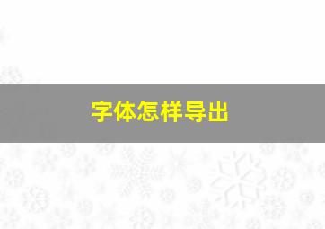 字体怎样导出