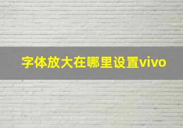 字体放大在哪里设置vivo