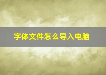 字体文件怎么导入电脑