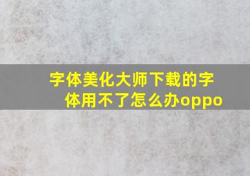 字体美化大师下载的字体用不了怎么办oppo