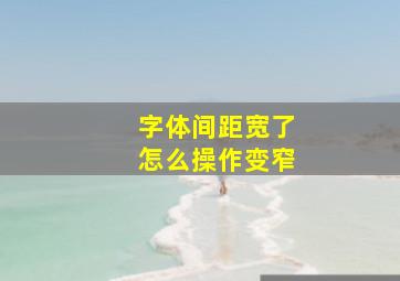 字体间距宽了怎么操作变窄