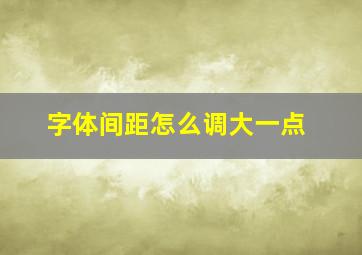 字体间距怎么调大一点