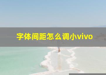 字体间距怎么调小vivo