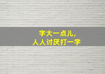 字大一点儿,人人讨厌打一字