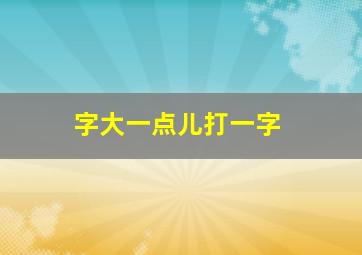 字大一点儿打一字