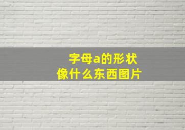 字母a的形状像什么东西图片