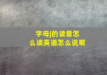 字母j的读音怎么读英语怎么说呢