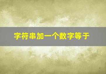 字符串加一个数字等于