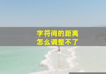 字符间的距离怎么调整不了