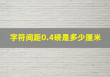 字符间距0.4磅是多少厘米