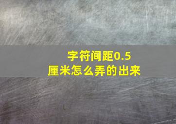 字符间距0.5厘米怎么弄的出来