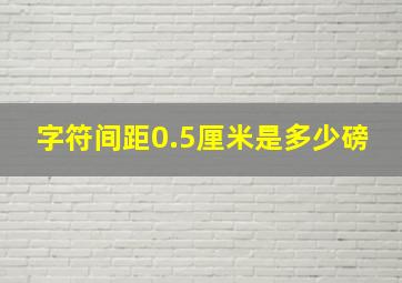 字符间距0.5厘米是多少磅