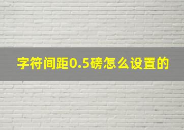 字符间距0.5磅怎么设置的