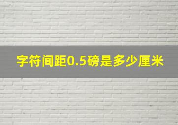 字符间距0.5磅是多少厘米