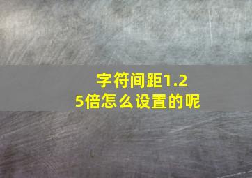 字符间距1.25倍怎么设置的呢