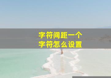 字符间距一个字符怎么设置