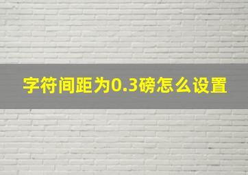 字符间距为0.3磅怎么设置