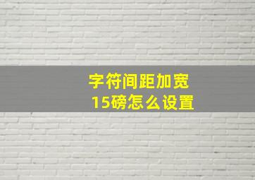 字符间距加宽15磅怎么设置