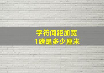 字符间距加宽1磅是多少厘米