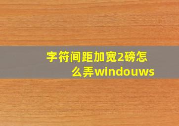 字符间距加宽2磅怎么弄windouws