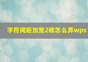 字符间距加宽2磅怎么弄wps