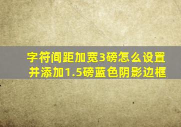 字符间距加宽3磅怎么设置并添加1.5磅蓝色阴影边框