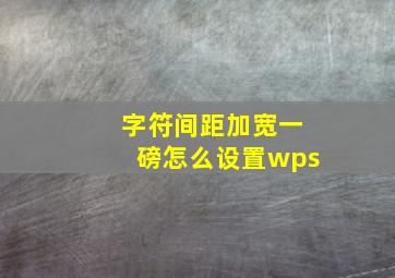 字符间距加宽一磅怎么设置wps