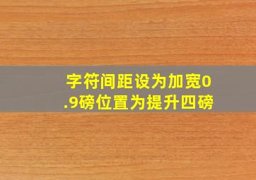 字符间距设为加宽0.9磅位置为提升四磅