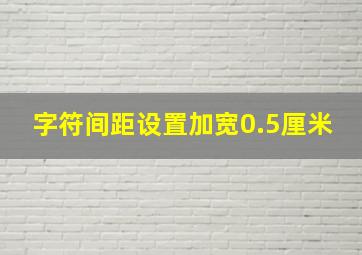 字符间距设置加宽0.5厘米