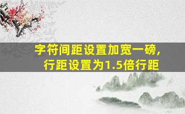 字符间距设置加宽一磅,行距设置为1.5倍行距