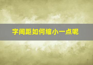 字间距如何缩小一点呢