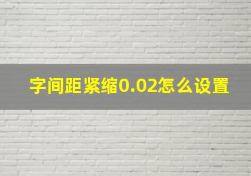 字间距紧缩0.02怎么设置