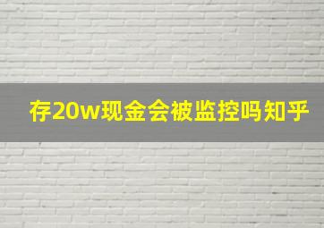 存20w现金会被监控吗知乎