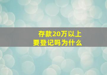 存款20万以上要登记吗为什么