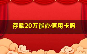 存款20万能办信用卡吗