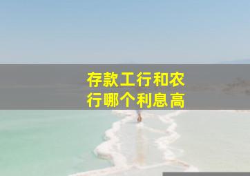 存款工行和农行哪个利息高