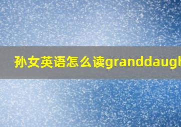 孙女英语怎么读granddaughter