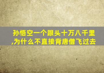 孙悟空一个跟头十万八千里,为什么不直接背唐僧飞过去