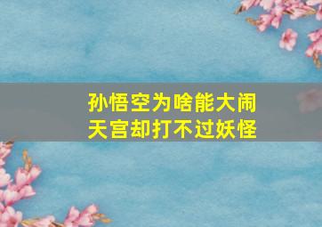 孙悟空为啥能大闹天宫却打不过妖怪