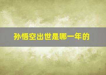 孙悟空出世是哪一年的