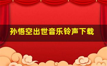 孙悟空出世音乐铃声下载