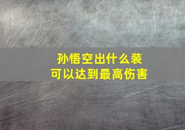 孙悟空出什么装可以达到最高伤害