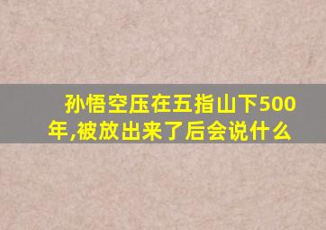 孙悟空压在五指山下500年,被放出来了后会说什么