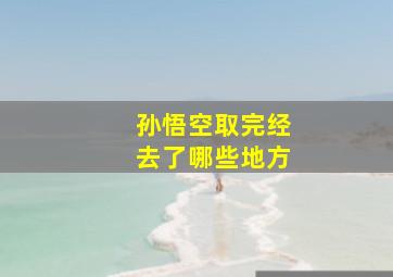 孙悟空取完经去了哪些地方