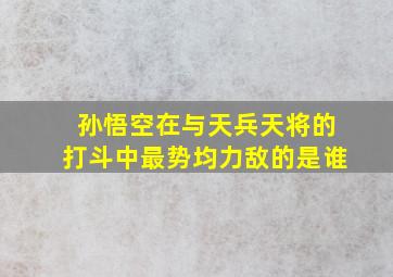 孙悟空在与天兵天将的打斗中最势均力敌的是谁